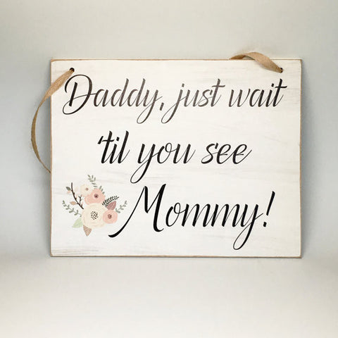 Wedding Sign - Rustic Wedding - Here Comes the Bride Sign - "Daddy, Just Wait Til You See Mommy"